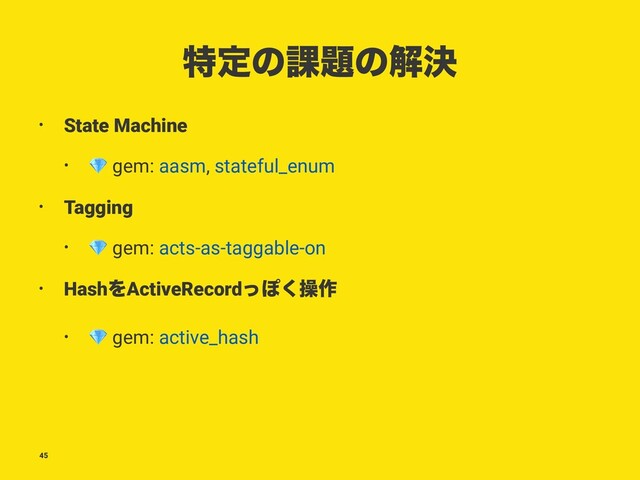 ಛఆͷ՝୊ͷղܾ
• State Machine
•
!
gem: aasm, stateful_enum
• Tagging
•
!
gem: acts-as-taggable-on
• HashΛActiveRecordͬΆ͘ૢ࡞
•
!
gem: active_hash
45
