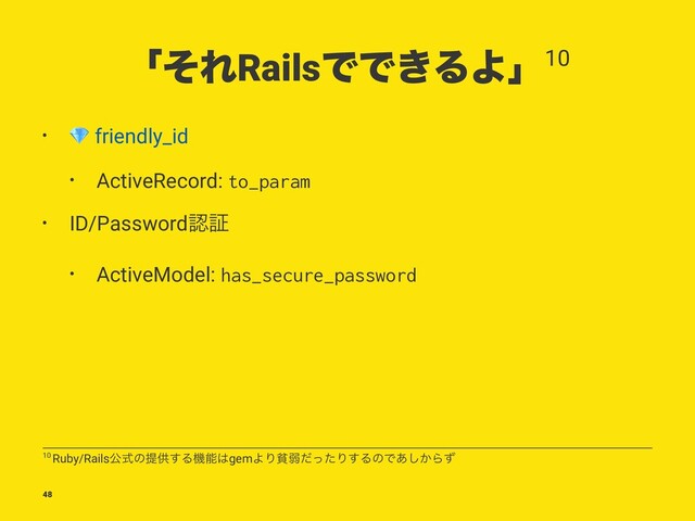 ʮͦΕRailsͰͰ͖ΔΑʯ10
•
!
friendly_id
• ActiveRecord: to_param
• ID/Passwordೝূ
• ActiveModel: has_secure_password
10 Ruby/Railsެࣜͷఏڙ͢Δػೳ͸gemΑΓශऑͩͬͨΓ͢ΔͷͰ͔͋͠Βͣ
48
