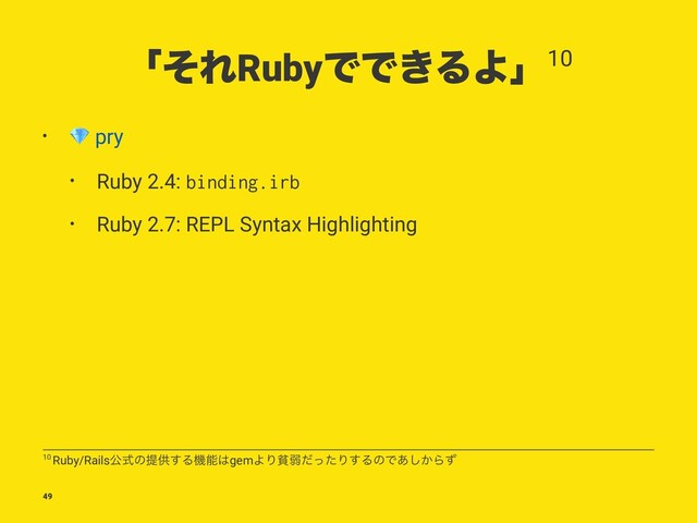 ʮͦΕRubyͰͰ͖ΔΑʯ10
•
!
pry
• Ruby 2.4: binding.irb
• Ruby 2.7: REPL Syntax Highlighting
10 Ruby/Railsެࣜͷఏڙ͢Δػೳ͸gemΑΓශऑͩͬͨΓ͢ΔͷͰ͔͋͠Βͣ
49
