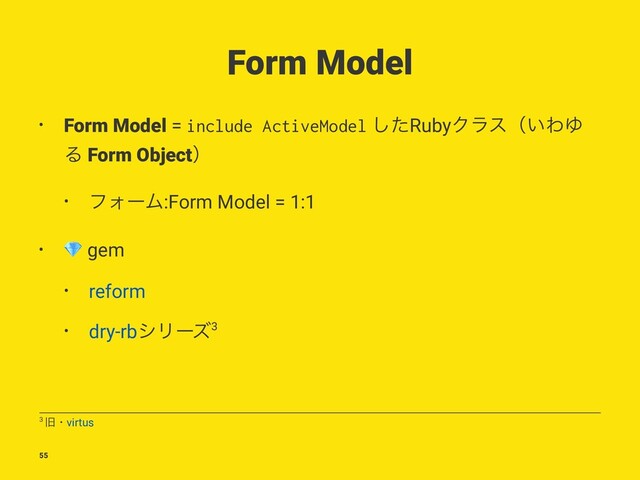 Form Model
• Form Model = include ActiveModel ͨ͠RubyΫϥεʢ͍ΘΏ
Δ Form Objectʣ
• ϑΥʔϜ:Form Model = 1:1
•
!
gem
• reform
• dry-rbγϦʔζ3
3 چɾvirtus
55
