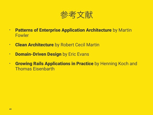 ࢀߟจݙ
• Patterns of Enterprise Application Architecture by Martin
Fowler
• Clean Architecture by Robert Cecil Martin
• Domain-Driven Design by Eric Evans
• Growing Rails Applications in Practice by Henning Koch and
Thomas Eisenbarth
69
