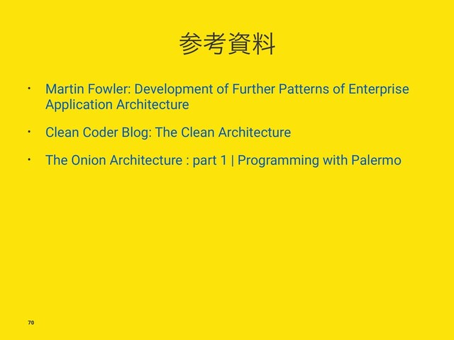 ࢀߟࢿྉ
• Martin Fowler: Development of Further Patterns of Enterprise
Application Architecture
• Clean Coder Blog: The Clean Architecture
• The Onion Architecture : part 1 | Programming with Palermo
70
