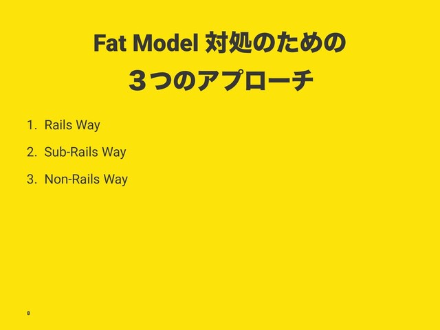 Fat Model ରॲͷͨΊͷ
̏ͭͷΞϓϩʔν
1. Rails Way
2. Sub-Rails Way
3. Non-Rails Way
8
