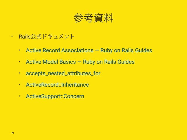 ࢀߟࢿྉ
• RailsެࣜυΩϡϝϯτ
• Active Record Associations — Ruby on Rails Guides
• Active Model Basics — Ruby on Rails Guides
• accepts_nested_attributes_for
• ActiveRecord::Inheritance
• ActiveSupport::Concern
71
