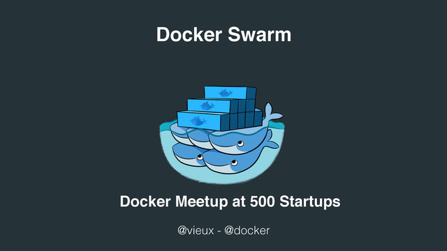 Docker Swarm
@vieux - @docker
Docker Meetup at 500 Startups
