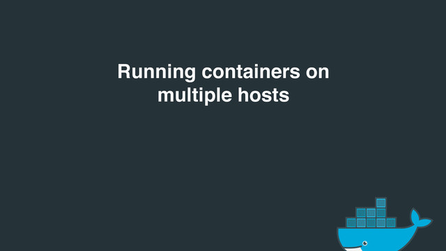 Running containers on
multiple hosts
