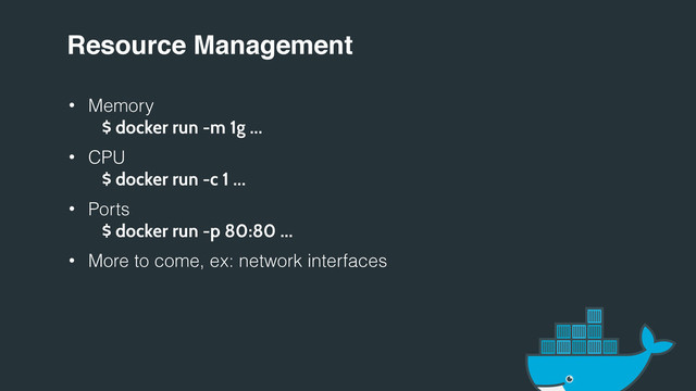 Resource Management
• Memory
$ docker run -m 1g …
• CPU
$ docker run -c 1 …
• Ports
$ docker run -p 80:80 …
• More to come, ex: network interfaces
