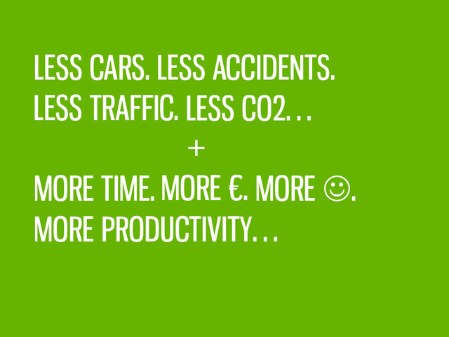 LESS CARS. LESS ACCIDENTS.
LESS TRAFFIC. LESS CO2…
+
MORE .
MORE €.
MORE TIME.
MORE PRODUCTIVITY…
