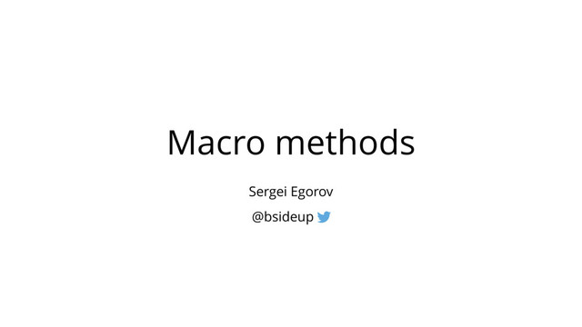 Macro methods
Sergei Egorov
@bsideup
