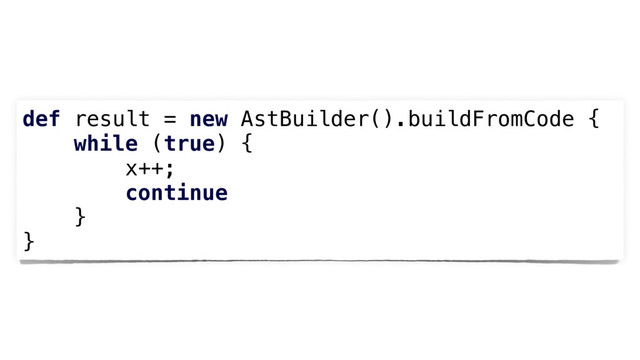def result = new AstBuilder().buildFromCode {
while (true) {
x++;
continue
}
}
