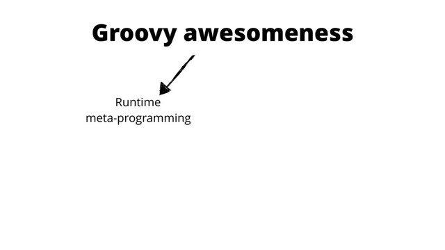 Groovy awesomeness
Runtime 
meta-programming
