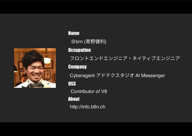 Name
@brn (⻘野健利)
Occupation
フロントエンドエンジニア・ネイティブエンジニア
Company
Cyberagent アドテクスタジオ AI Messenger
OSS
Contributor of V8
About
http://info.b6n.ch
