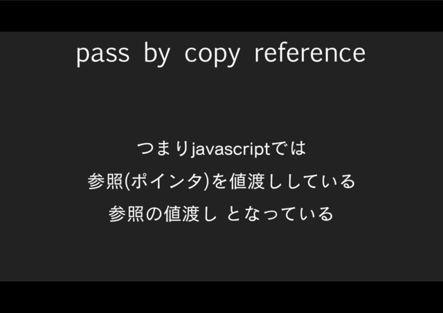pass by copy reference
ͭ·ΓKBWBTDSJQUͰ͸
ࢀর ϙΠϯλ
Λ஋౉͍ͯ͠͠Δ
ࢀরͷ஋౉͠ͱͳ͍ͬͯΔ
