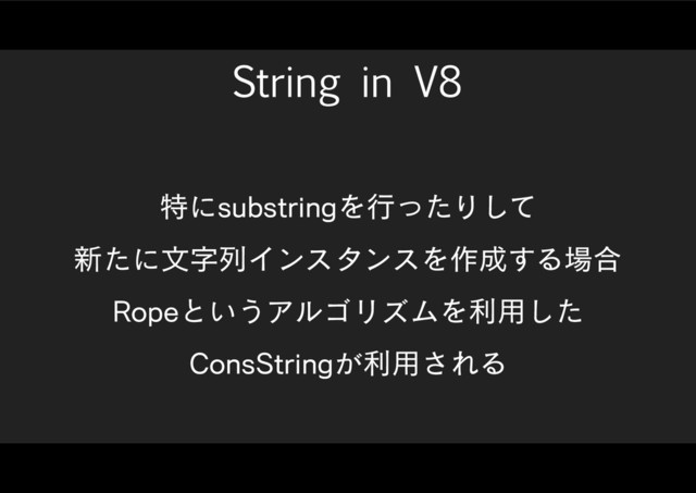 String in V8
ಛʹTVCTUSJOHΛߦͬͨΓͯ͠
৽ͨʹจࣈྻΠϯελϯεΛ࡞੒͢Δ৔߹
3PQFͱ͍͏ΞϧΰϦζϜΛར༻ͨ͠
$POT4USJOH͕ར༻͞ΕΔ
