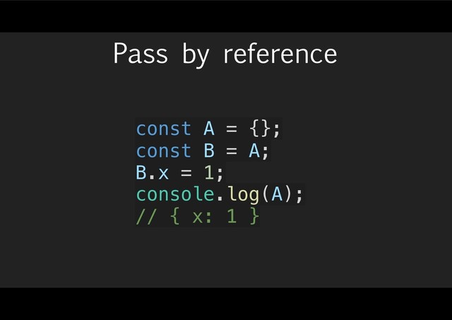 Pass by reference
const A = {};
const B = A;
B.x = 1;
console.log(A);
// { x: 1 }
