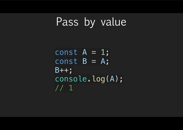 Pass by value
const A = 1;
const B = A;
B++;
console.log(A);
// 1
