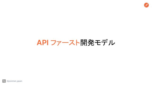 API ファースト開発モデル
@postman_japan
