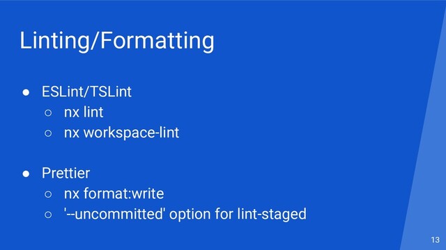 Linting/Formatting
● ESLint/TSLint
○ nx lint
○ nx workspace-lint
● Prettier
○ nx format:write
○ '--uncommitted' option for lint-staged
13
