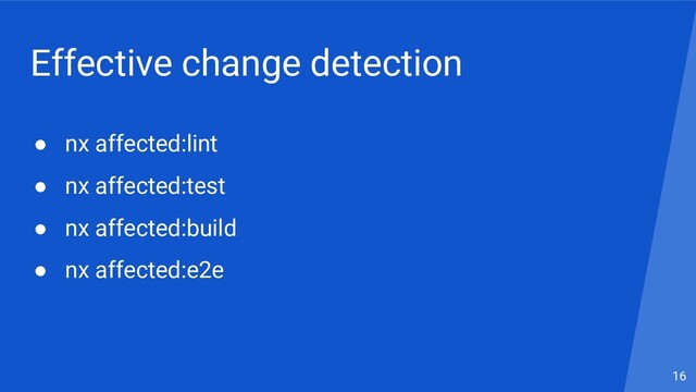 Effective change detection
● nx affected:lint
● nx affected:test
● nx affected:build
● nx affected:e2e
16
