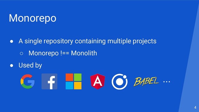 Monorepo
● A single repository containing multiple projects
○ Monorepo !== Monolith
● Used by
4
...
