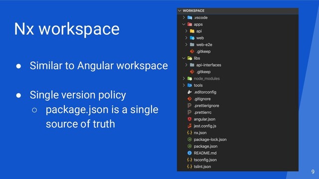 Nx workspace
● Similar to Angular workspace
● Single version policy
○ package.json is a single
source of truth
9
