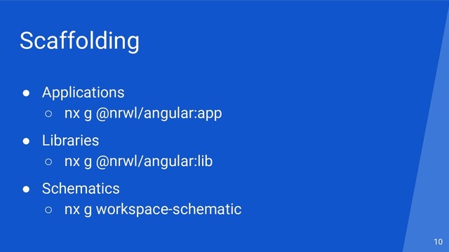 Scaffolding
● Applications
○ nx g @nrwl/angular:app
● Libraries
○ nx g @nrwl/angular:lib
● Schematics
○ nx g workspace-schematic
10
