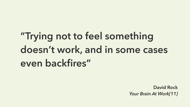 “Trying not to feel something
doesn’t work, and in some cases
even backﬁres”
David Rock
Your Brain At Work[11]
