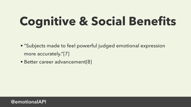 @emotionalAPI
Cognitive & Social Beneﬁts
• “Subjects made to feel powerful judged emotional expression
more accurately.”[7]
• Better career advancement[8]
