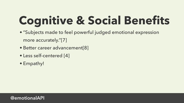 @emotionalAPI
Cognitive & Social Beneﬁts
• “Subjects made to feel powerful judged emotional expression
more accurately.”[7]
• Better career advancement[8]
• Less self-centered [4]
• Empathy!
