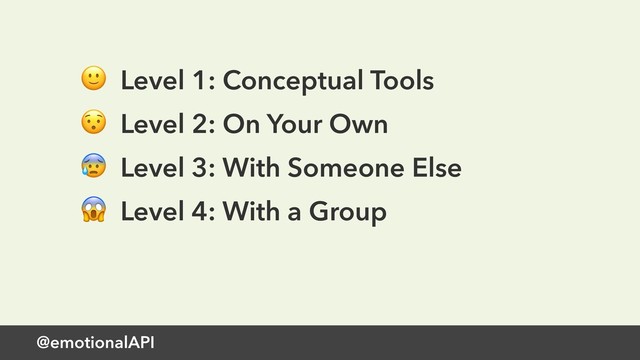 @emotionalAPI
 Level 1: Conceptual Tools
 Level 2: On Your Own
 Level 3: With Someone Else
 Level 4: With a Group
