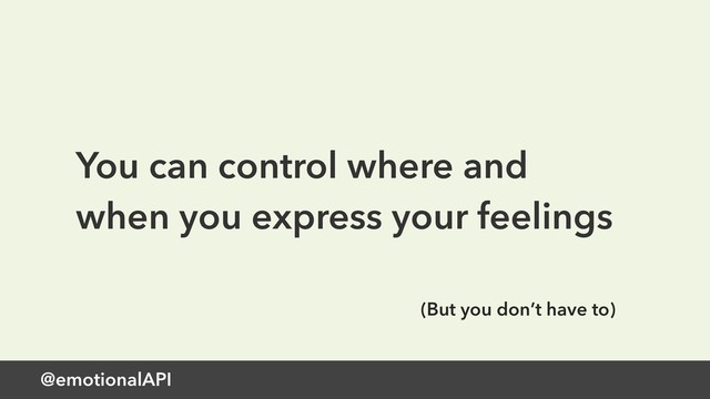 @emotionalAPI
You can control where and
when you express your feelings
(But you don’t have to)
