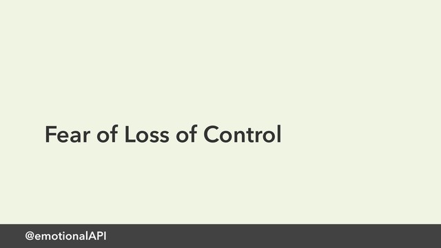 @emotionalAPI
Fear of Loss of Control
