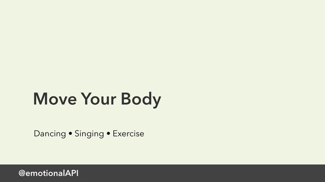 @emotionalAPI
Move Your Body
Dancing • Singing • Exercise
