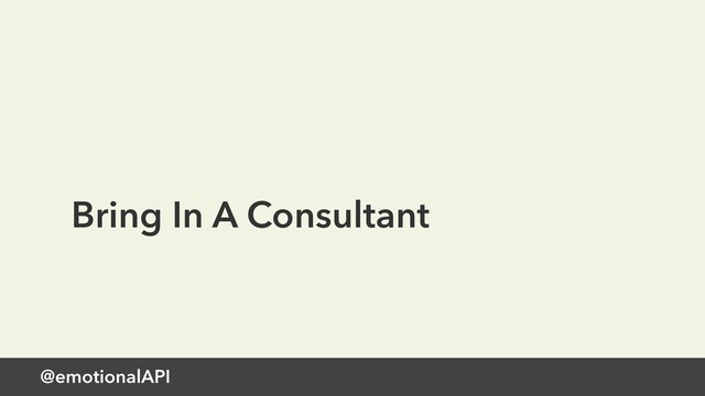 @emotionalAPI
Bring In A Consultant
