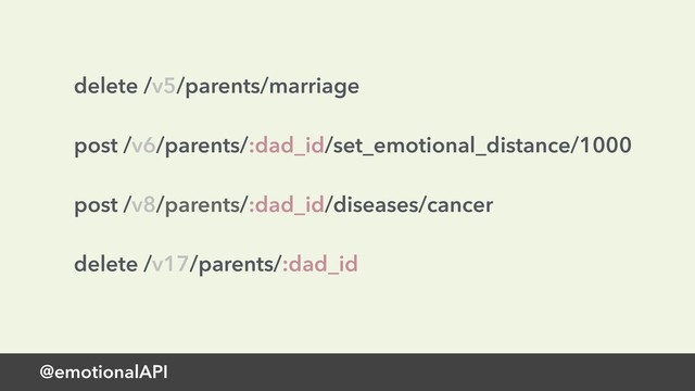 @emotionalAPI
delete /v5/parents/marriage 
 
post /v6/parents/:dad_id/set_emotional_distance/1000 
 
post /v8/parents/:dad_id/diseases/cancer 
 
delete /v17/parents/:dad_id
