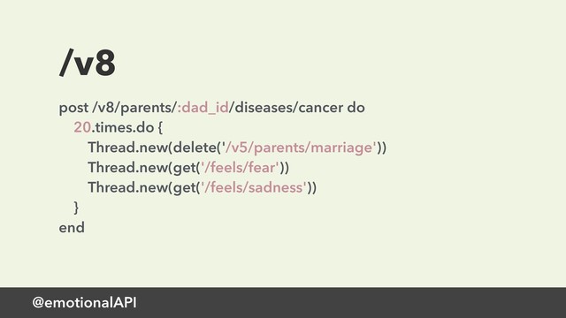 @emotionalAPI
/v8
post /v8/parents/:dad_id/diseases/cancer do 
20.times.do { 
Thread.new(delete('/v5/parents/marriage')) 
Thread.new(get('/feels/fear')) 
Thread.new(get('/feels/sadness')) 
} 
end
