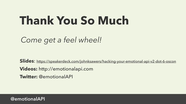 @emotionalAPI
Thank You So Much
Slides: https://speakerdeck.com/johnksawers/hacking-your-emotional-api-v2-dot-6-oscon
Videos: http://emotionalapi.com
Twitter: @emotionalAPI
Come get a feel wheel!
