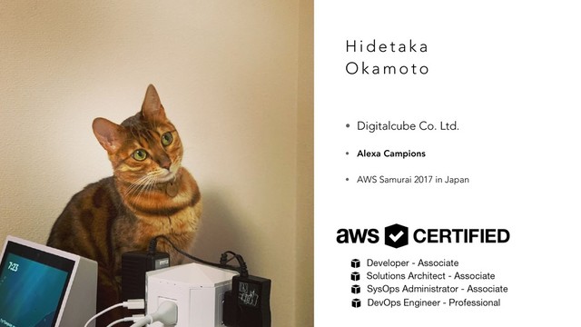 H i d e t a k a
O k a m o t o
• Digitalcube Co. Ltd.
• Alexa Campions
• AWS Samurai 2017 in Japan
