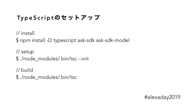 Ty p e S c r i p t ͷ η ο τΞ ο ϓ
// install
$ npm install -D typescript ask-sdk ask-sdk-model
// setup
$ ./node_modules/.bin/tsc --init
// build
$ ./node_modules/.bin/tsc
#alexaday2019
