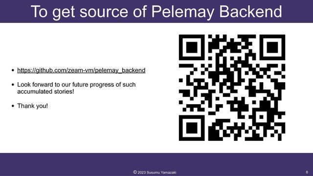 To get source of Pelemay Backend
• https://github.com/zeam-vm/pelemay_backend


• Look forward to our future progress of such
accumulated stories!


• Thank you!
8
©︎
2023 Susumu Yamazaki
