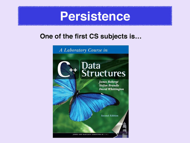 Persistence
One of the ﬁrst CS subjects is…
