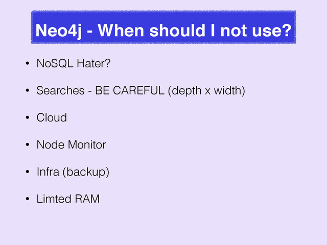 Neo4j - When should I not use?
• NoSQL Hater?
• Searches - BE CAREFUL (depth x width)
• Cloud
• Node Monitor
• Infra (backup)
• Limted RAM
