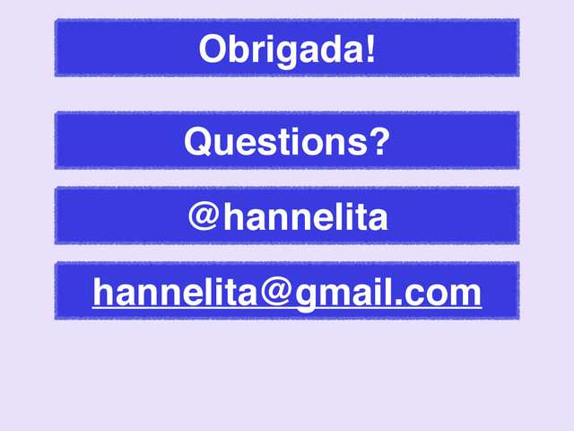 Obrigada!
@hannelita
hannelita@gmail.com
Questions?
