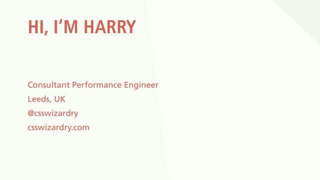 HI, I’M HARRY
Consultant Performance Engineer
Leeds, UK
@csswizardry
csswizardry.com
