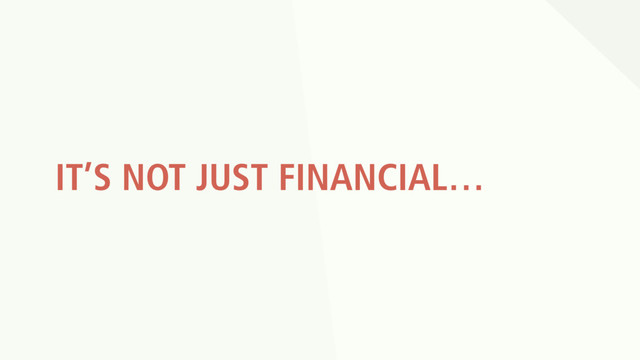 IT’S NOT JUST FINANCIAL…
