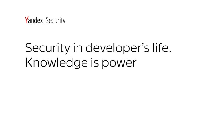 Security in developer’s life.
Knowledge is power
Security
