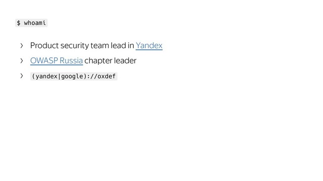 $ whoami
Product security team lead in Yandex
OWASP Russia chapter leader
(yandex|google)://oxdef
