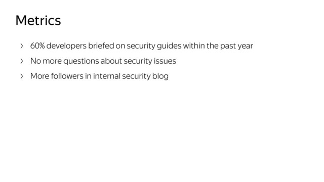 Metrics
60% developers briefed on security guides within the past year
No more questions about security issues
More followers in internal security blog
