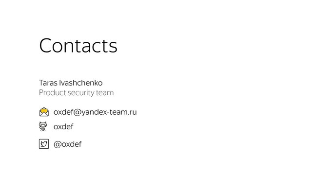 Taras Ivashchenko
Product security team
oxdef@yandex-team.ru
oxdef
@oxdef
Contacts
