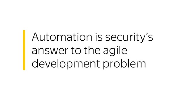 Automation is security’s
answer to the agile
development problem
